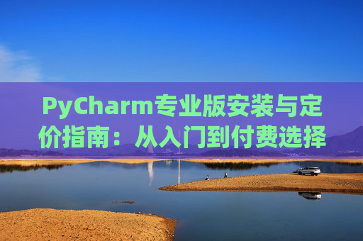 PyCharm专业版安装与定价指南：从入门到付费选择