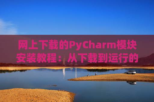 网上下载的PyCharm模块安装教程：从下载到运行的全流程